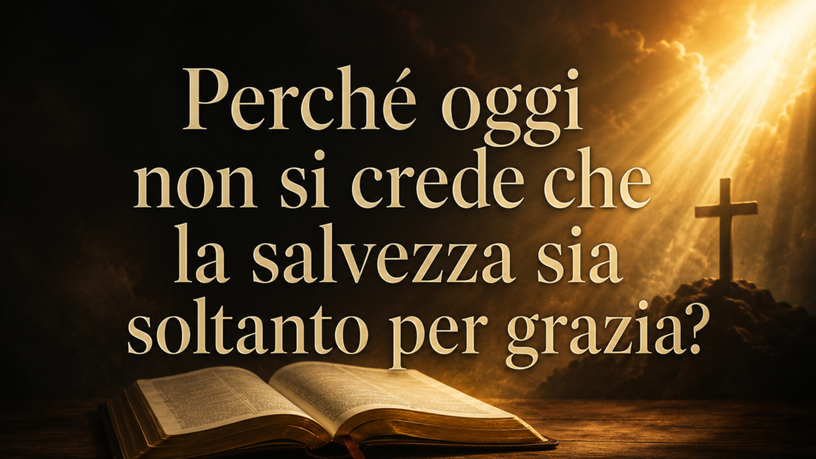 Perché oggi non si crede che la salvezza sia soltanto per grazia?